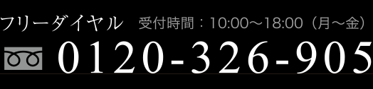 フリーダイヤル 受付時間：10:00〜18:00（月〜金） 0120-326-905