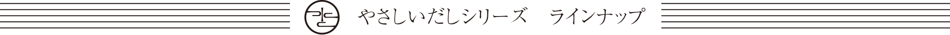 やさしいだしシリーズ ラインナップ