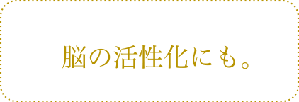 脳の活性化にも。