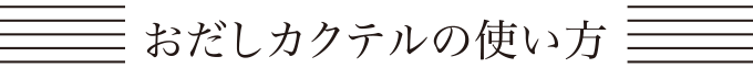 おだしカクテルの使い方