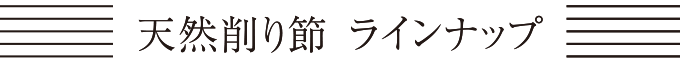 天然削り節 ラインナップ